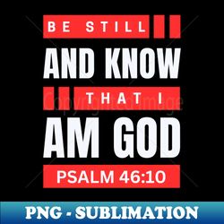 be still and know that i am god  christian bible verse psalm 4610 - modern sublimation png file - perfect for personalization