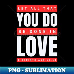 let all that you do be done in love  bible verse 1 corinthians 1614 - png transparent digital download file for sublimation - bold & eye-catching