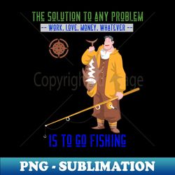 The solution to any problem is to go fishing - Artistic Sublimation Digital File - Bold & Eye-catching