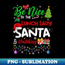 Be Nice To The Lunch Lady Santa Is Watching Funny Xmas s - Retro PNG Sublimation Digital Download - Capture Imagination with Every Detail