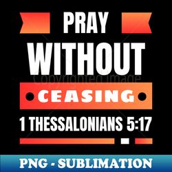 Pray without ceasing  Christian - Decorative Sublimation PNG File - Revolutionize Your Designs