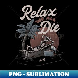 relax we all die - creative sublimation png download - stunning sublimation graphics