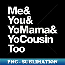 Me You Your Momma Your Cousin Too - Outkast - High-Quality PNG Sublimation Download - Perfect for Sublimation Mastery