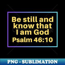 be still and know that i am god  christian bible verse psalm 4610 - premium sublimation digital download - stunning sublimation graphics