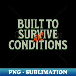 Built To Survive All Conditions Quote Motivational Inspirational - Signature Sublimation PNG File - Capture Imagination with Every Detail