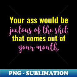 Your ass would be jealous - PNG Sublimation Digital Download - Defying the Norms
