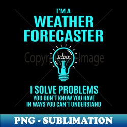 Weather Forecaster - I Solve Problems - Digital Sublimation Download File - Bold & Eye-catching