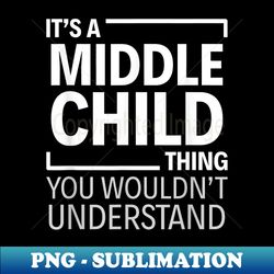 it's a middle child thing - exclusive sublimation digital file - stunning sublimation graphics