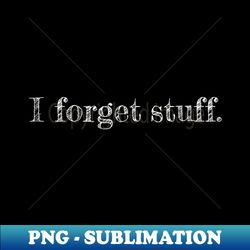 I Forget Stuff Funny - PNG Transparent Sublimation File - Perfect for Personalization