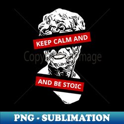 KEEP CALM AND BE STOIC - Premium Sublimation Digital Download - Capture Imagination with Every Detail