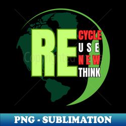 Recycle Reuse Renew and Rethink Climate Change is Real - Elegant Sublimation PNG Download - Unleash Your Inner Rebellion