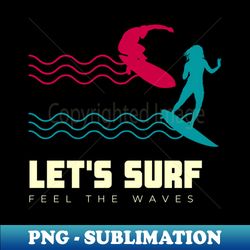 lets surf feel the waves - Stylish Sublimation Digital Download - Vibrant and Eye-Catching Typography