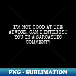 im not good at the advice can i interest you in a sarcastic comment - exclusive png sublimation download - stunning sublimation graphics