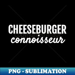 CHEESEBURGER CONNOISSEUR FUN FOODIE FOR LIFE T SHIRT - Modern Sublimation PNG File - Unlock Vibrant Sublimation Designs