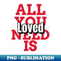 All you need is loved mugs masks hoodies notebooks stickers pins - Special Edition Sublimation PNG File - Perfect for Personalization