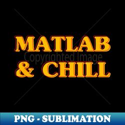 Matlab And Chill Funny Engineering Saying Meme - Aesthetic Sublimation Digital File - Bold & Eye-catching