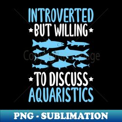 aquarist aquaristics aquarium hobbyist fishkeeping - unique sublimation png download - fashionable and fearless