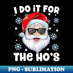 I Do It For The Ho's Funny Inappropriate Christmas Men Santa - Exclusive Sublimation Digital File - Vibrant and Eye-Catching Typography