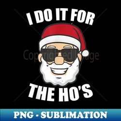 I Do It For The Ho's Funny Inappropriate Christmas Men Santa - Unique Sublimation PNG Download - Fashionable and Fearless