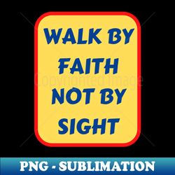 Walk By Faith Not By Sight  Christian Typography - PNG Transparent Sublimation Design - Spice Up Your Sublimation Projects