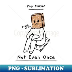 Pop Music Not Even Once - Modern Sublimation PNG File - Create with Confidence