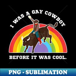 Funny I was a gay cowboy before it was cool LGBT T - Professional Sublimation Digital Download - Enhance Your Apparel with Stunning Detail