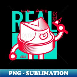 WE ARE REAL - Premium Sublimation Digital Download - Bold & Eye-catching