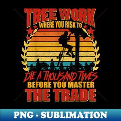 Lumberjack Tree Work Die 1000 times Arborist Tree Surgeon - High-Resolution PNG Sublimation File - Capture Imagination with Every Detail