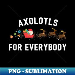 Funny Axolotls For Everybody Christmas Santa - Unique Sublimation PNG Download - Bring Your Designs to Life