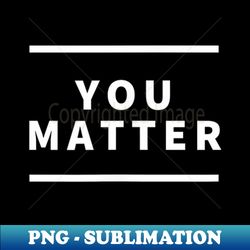 You Matter - Trendy Sublimation Digital Download - Unlock Vibrant Sublimation Designs
