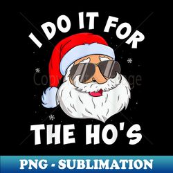 I Do It For The Ho's Santa Funny Inappropriate Christmas Men - Artistic Sublimation Digital File - Perfect for Personalization