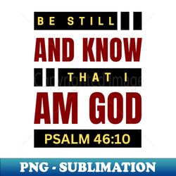 be still and know that i am god  christian bible verse psalm 4610 - exclusive png sublimation download - perfect for personalization
