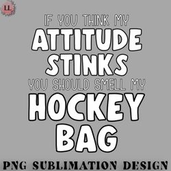 Hockey PNG Funny IF YOU THINK MY ATTITUDE STINKS Ice Hockey