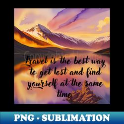 Travel is the best way to get lost and find yourself at the same time - PNG Transparent Sublimation File - Bring Your Designs to Life