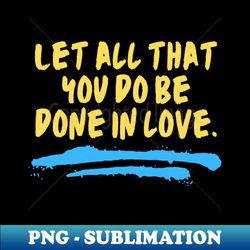 let all that you do be done in love - artistic sublimation digital file - add a festive touch to every day