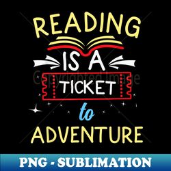 Funny Reading Book Lover, Reading is a Ticket to Adventure - Premium PNG Sublimation File - Revolutionize Your Designs