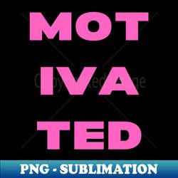 MOTIVATED - PNG Sublimation Digital Download - Enhance Your Apparel with Stunning Detail