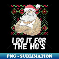I Do It For The Ho's Funny Inappropriate Christmas Men Santa - Professional Sublimation Digital Download - Revolutionize Your Designs