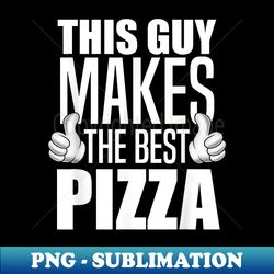 This Guy Makes The Best Pizza Funny Pizza Maker - Decorative Sublimation PNG File - Perfect for Sublimation Mastery