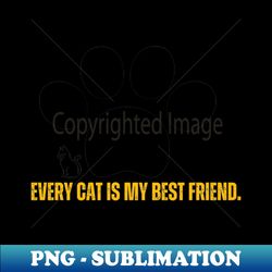 Cats-Every cat is my best friend - Instant PNG Sublimation Download - Boost Your Success with this Inspirational PNG Download