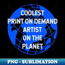 Coolest Print On Demand Artist on the Planet - High-Resolution PNG Sublimation File - Unleash Your Creativity