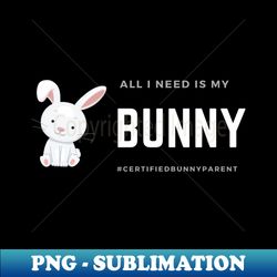 All I Need Is My Bunny - Instant Sublimation Digital Download - Perfect for Creative Projects