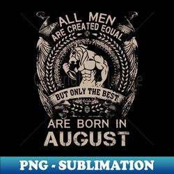 Lion All Men Are Created Equal But Only The Best Are Born In August Birthday - Vintage Sublimation PNG Download - Revolutionize Your Designs