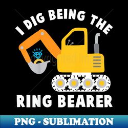 funny ring bearer excavator i dig being the ring bearer - sublimation-ready png file - unlock vibrant sublimation designs