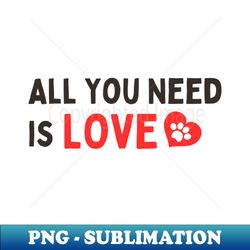 ALL YOU NEED IS LOVE - PNG Transparent Digital Download File for Sublimation - Spice Up Your Sublimation Projects