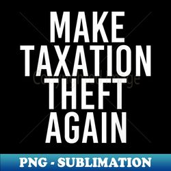 MAKE TAXATION THEFT AGAIN Funny Libertarian Idea - Signature Sublimation PNG File - Boost Your Success with this Inspirational PNG Download