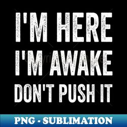 Im Here Im Awake Dont Push It Sarcastic Funny Joke - Instant Sublimation Digital Download - Defying the Norms