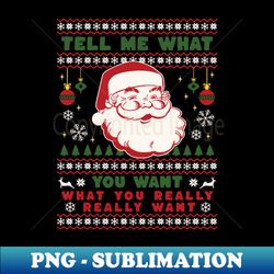 Funny Santa Christmas Tell Me What You Want Family Xmas - PNG Transparent Sublimation File - Capture Imagination with Every Detail