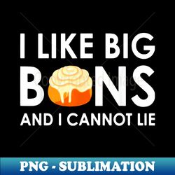 I Like Big Buns And I Cannot Lie Cinnamon Rolls - PNG Transparent Sublimation File - Bold & Eye-catching