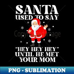 Santa Used To Say Hey Hey Hey Until He Met Your Mom - Trendy Sublimation Digital Download - Add a Festive Touch to Every Day